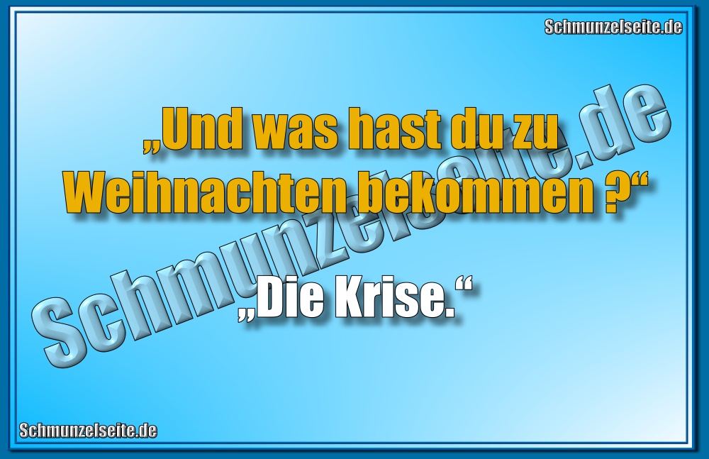 „Und was hast du zu Weihnachten bekommen?“ „Die Krise.“