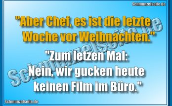 "Aber Chef, es ist die letzte Woche vor Weihnachten." "Zum Letzen Mal: Nein, wir gucken heute keinen Film im Büro."