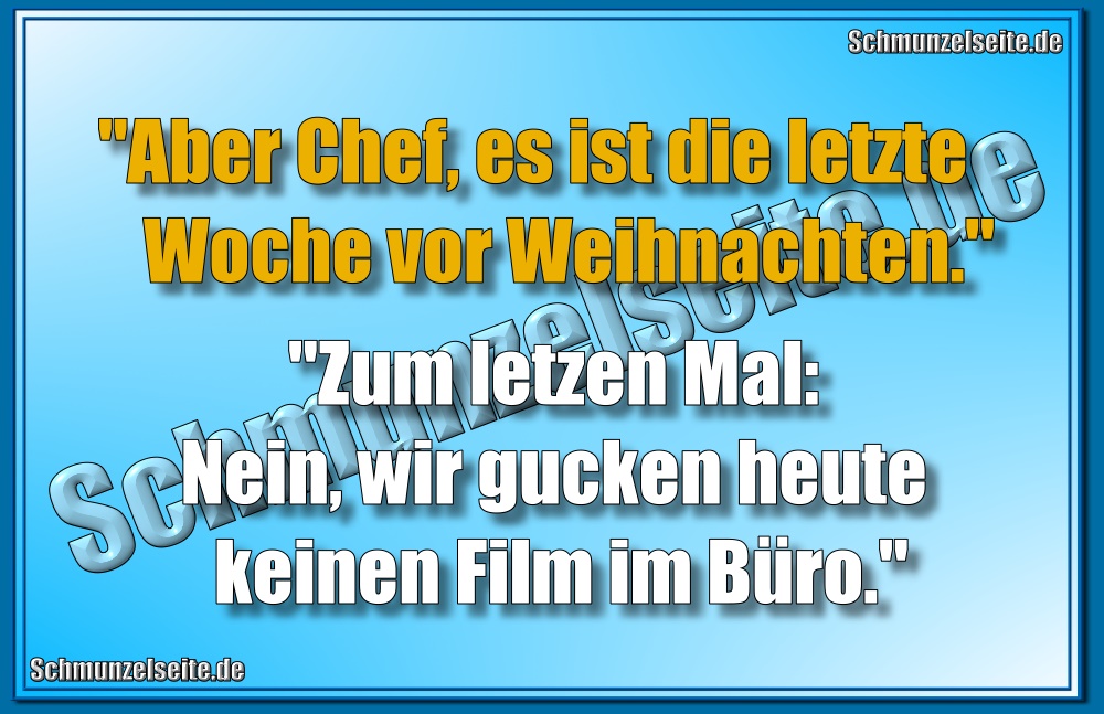 "Aber Chef, es ist die letzte Woche vor Weihnachten." "Zum Letzen Mal: Nein, wir gucken heute keinen Film im Büro."