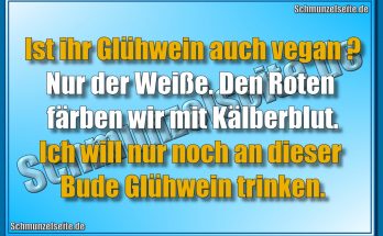 Ist ihr Glühwein auch vegan? Nur der Weiße. Den Roten färben wir mit Kälberblut. Ich will nur noch an dieser Bude Glühwein trinken.