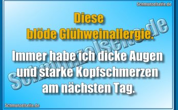 Diese blöde Glühweinallergie. Immer habe ich dicke Augen und starke Kopfschmerzen am nächsten Tag.