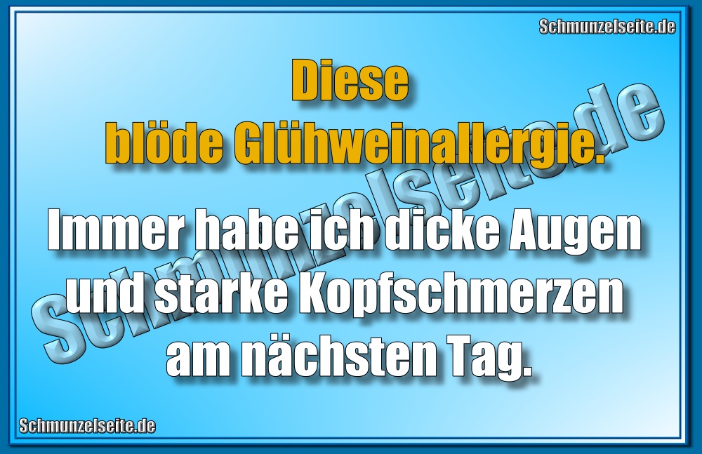 Diese blöde Glühweinallergie. Immer habe ich dicke Augen und starke Kopfschmerzen am nächsten Tag.