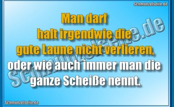 Man darf halt irgendwie die gute Laune nicht verlieren, oder wie auch immer man die ganze Scheiße nennt