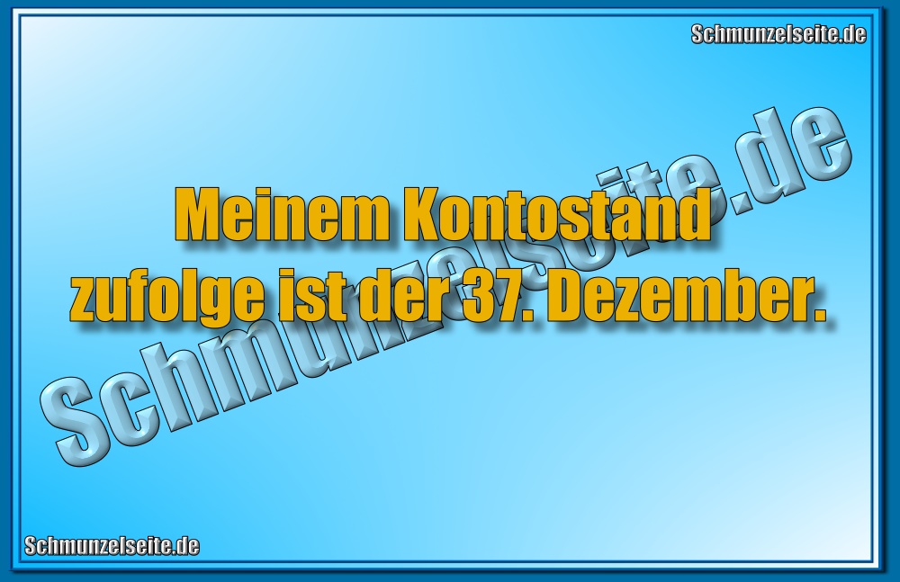 Meinem Kontostand zufolge ist der 37. Dezember.