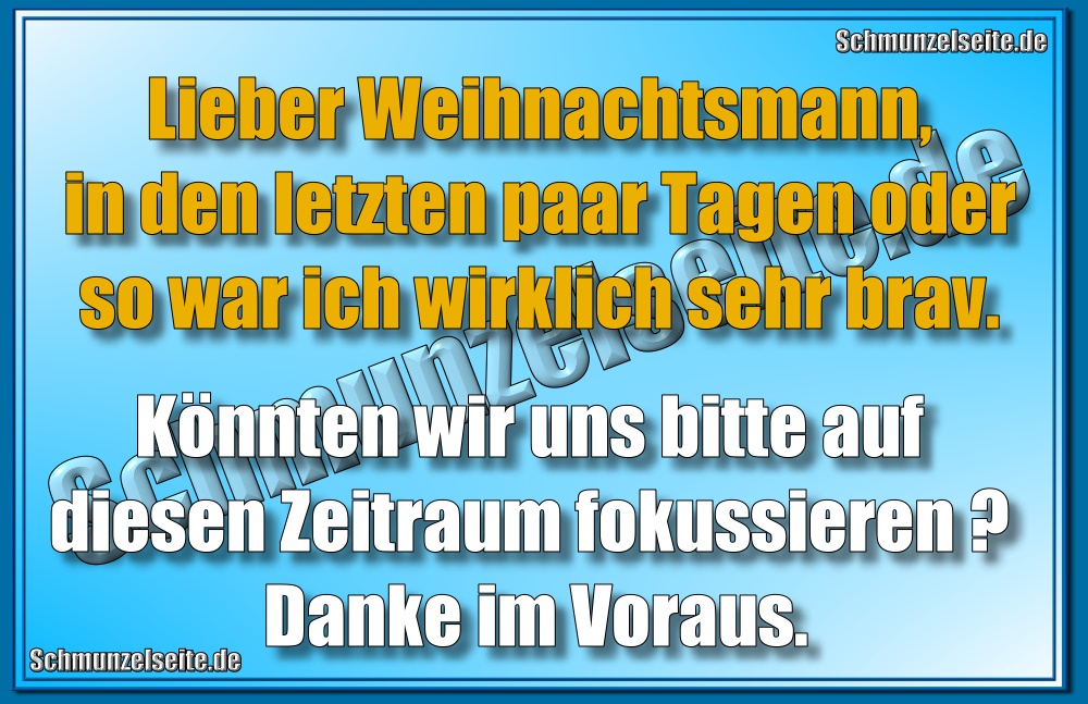 Lieber Weihnachtsmann, in den letzten paar Tagen oder so war ich wirklich sehr brav. Könnten wir uns bitte auf diesen Zeitraum fokussieren? Danke im Voraus.
