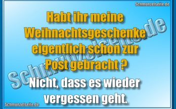 Habt ihr meine Weihnachtsgeschenke eigentlich schon zur Post gebracht? Nicht, dass es wieder vergessen geht.