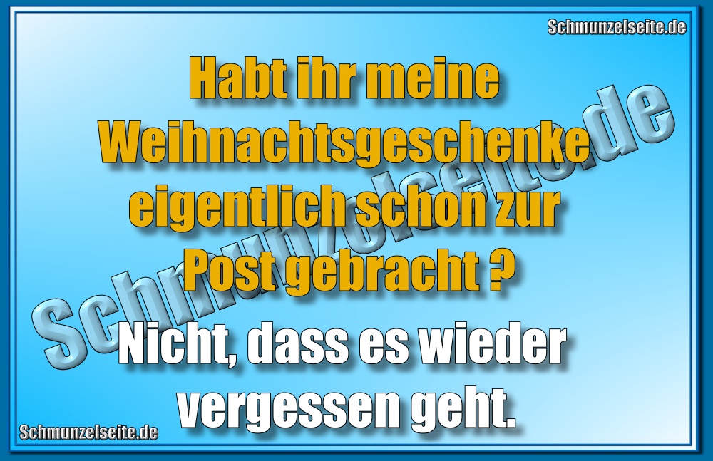 Habt ihr meine Weihnachtsgeschenke eigentlich schon zur Post gebracht? Nicht, dass es wieder vergessen geht.
