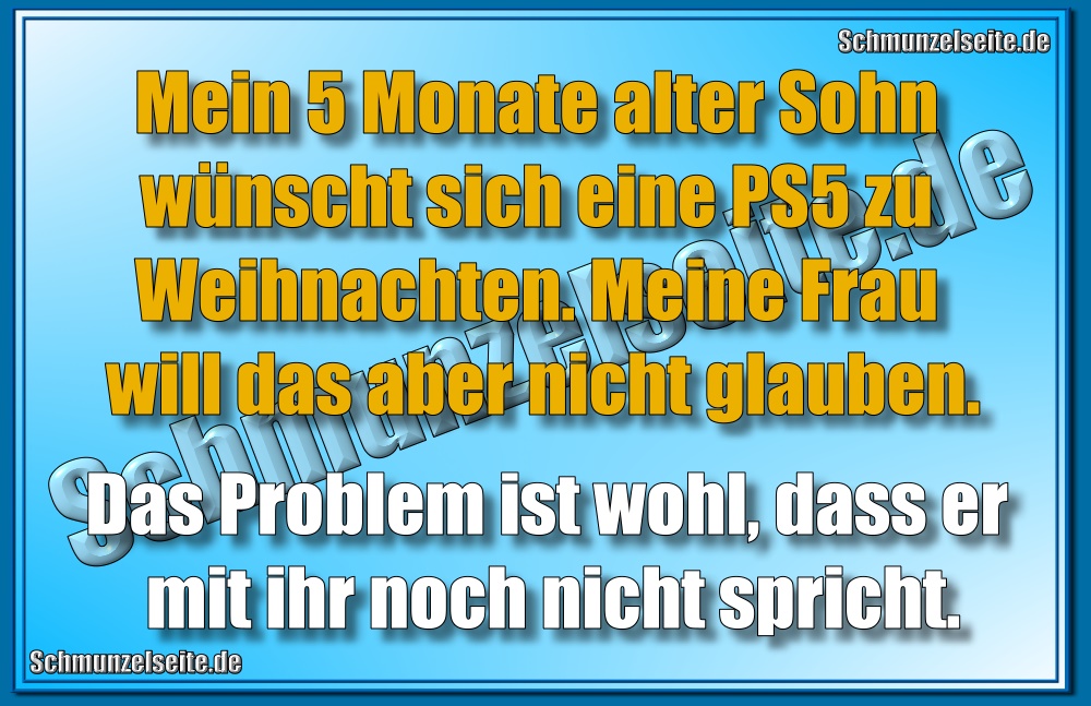 Mein 5 Monate alter Sohn wünscht sich eine PS5 zu Weihnachten. Meine Frau will das aber nicht glauben. Das Problem ist wohl, dass er mit ihr noch nicht spricht.