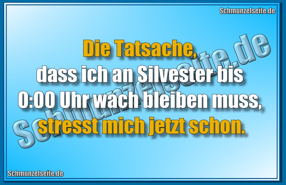 Die Tatsache, dass ich an Silvester bis 0:00 Uhr wach bleiben muss, stresst mich jetzt schon.