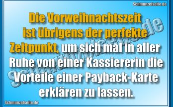 Die Vorweihnachtszeit ist übrigens der perfekte Zeitpunkt, um sich mal in aller Ruhe von einer Kassiererin die Vorteile einer Payback-Karte erklären zu lassen.