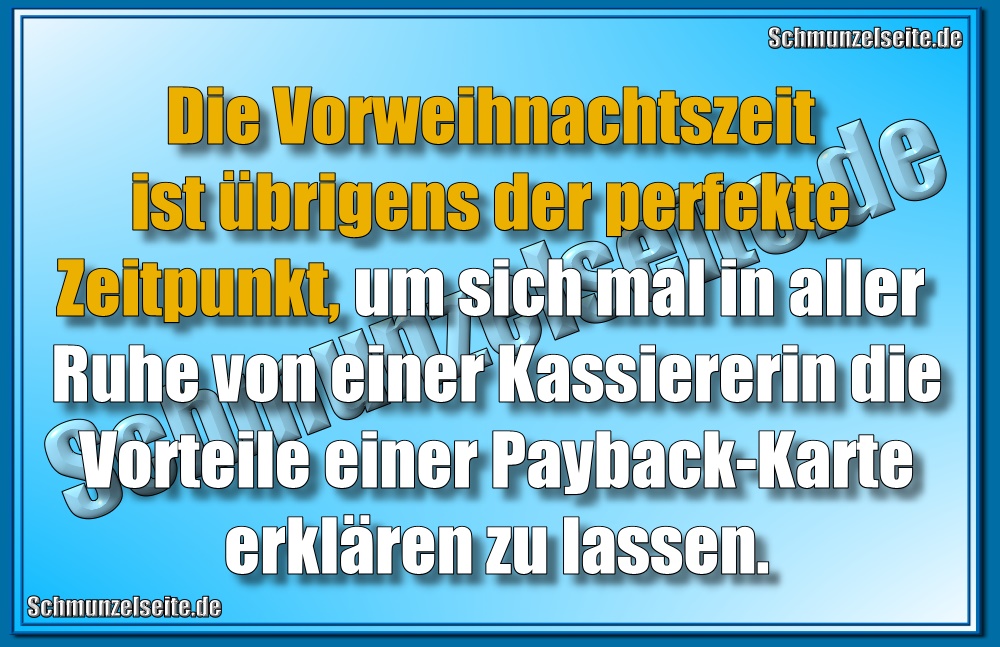 Die Vorweihnachtszeit ist übrigens der perfekte Zeitpunkt, um sich mal in aller Ruhe von einer Kassiererin die Vorteile einer Payback-Karte erklären zu lassen.