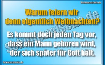 Warum feiern wir denn eigentlich Weihnachten? Es kommt doch jeden tag vor, dass ein Mann geboren wird, der sich später für Gott hält.