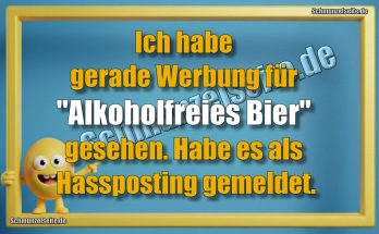 Ich habe gerade Werbung für "Alkoholfreies Bier" gesehen. Habe es als Hassposting gemeldet.