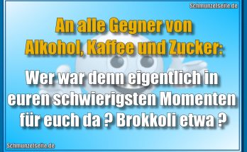 An alle Gegner von Alkohol, Kaffee und Zucker: Wer war denn eigentlich in euren schwierigsten Momenten für euch da? Brokkoli etwa?