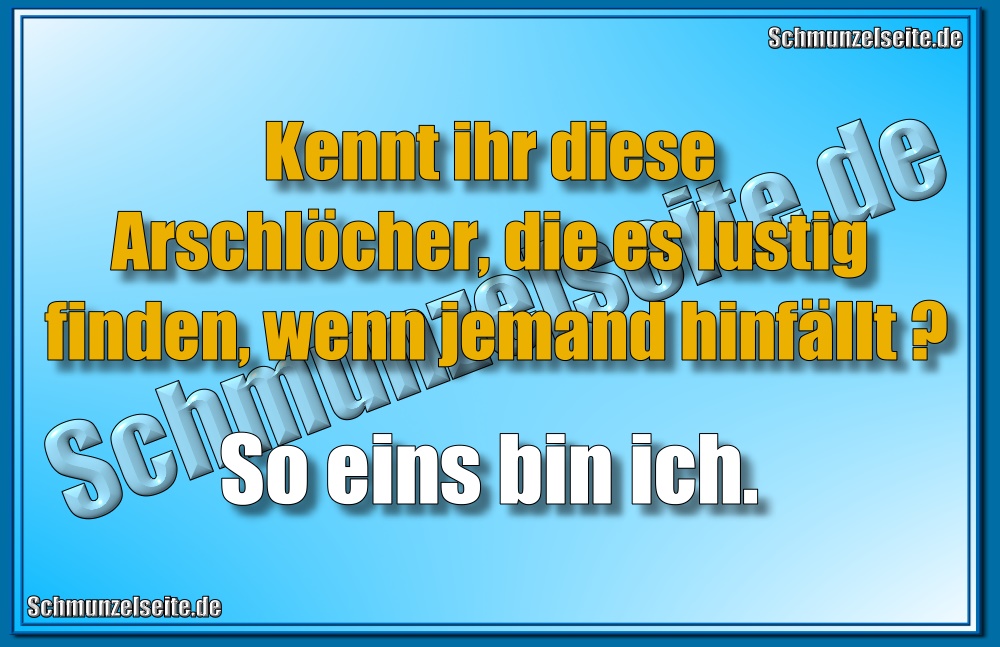 Kennt ihr diese Arschlöcher, die es lustig finden, wenn jemand hinfällt? So eins bin ich.