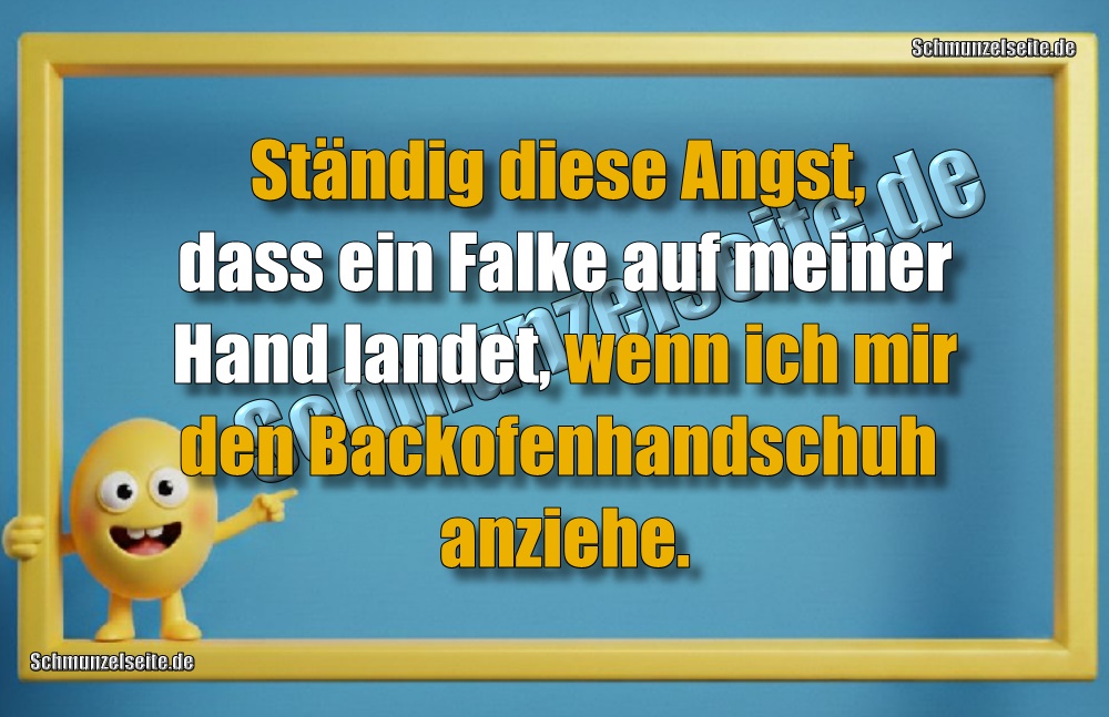 Ständig diese Angst, dass ein Falke auf meiner Hand landet, wenn ich mir den Backofenhandschuh anziehe.