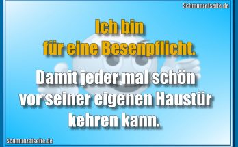 Ich bin für eine Besenpflicht. Damit jeder mal schön vor seiner eigenen Haustür kehren kann.