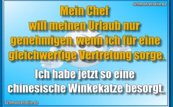 Mein Chef will meinen Urlaub nur genehmigen, wenn ich für eine gleichwertige Vertretung sorge. Ich habe jetzt so eine chinesische Winkekatze besorgt.