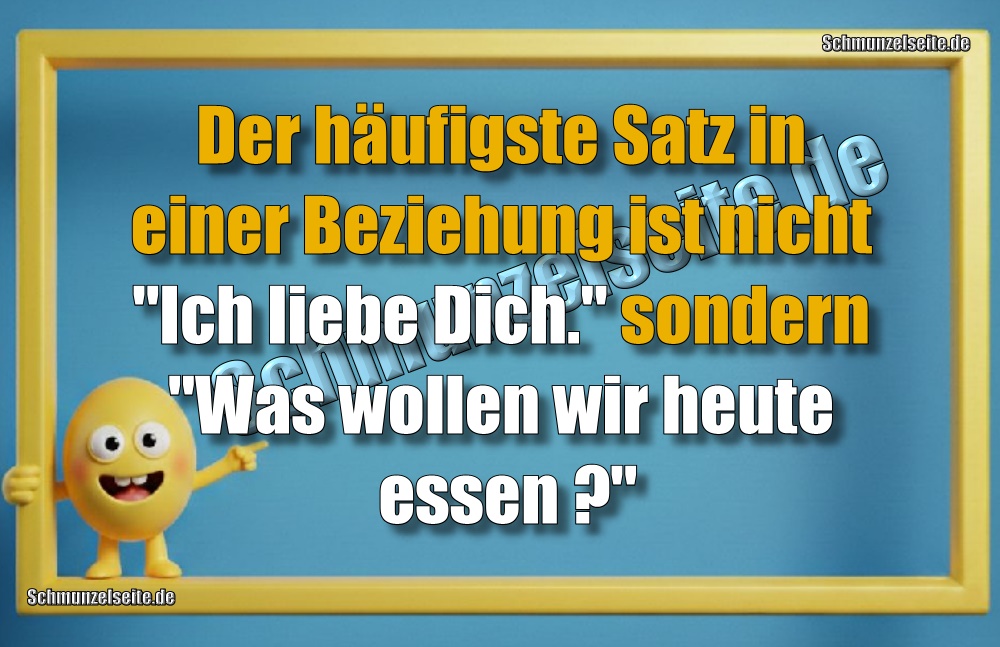 Der häufigste Satz in einer Beziehung ist nicht "Ich liebe Dich." sondern "Was wollen wir heute essen?"