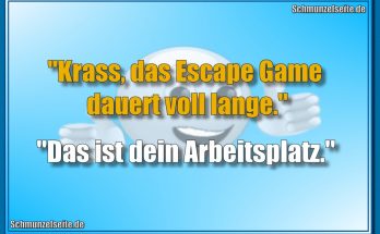 "Krass, das Escape Game dauert voll lange." "Das ist dein Arbeitsplatz."
