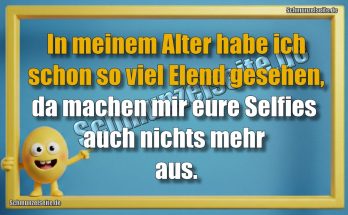 In meinem Alter habe ich schon so viel Elend gesehen, da machen mir eure Selfies auch nichts mehr aus.
