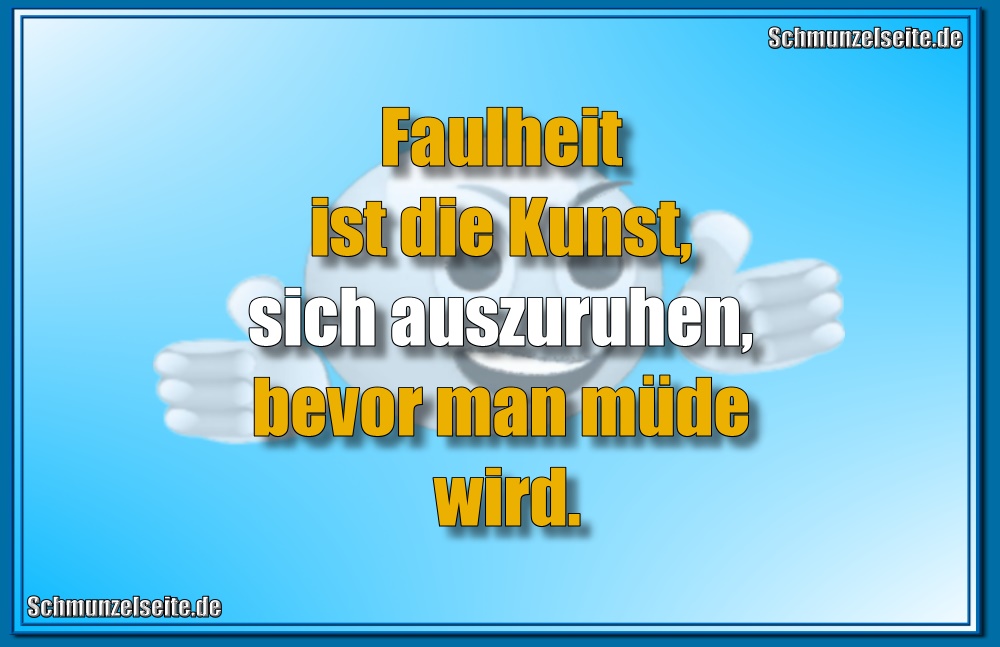 Faulheit ist die Kunst, sich auszuruhen, bevor man müde wird.