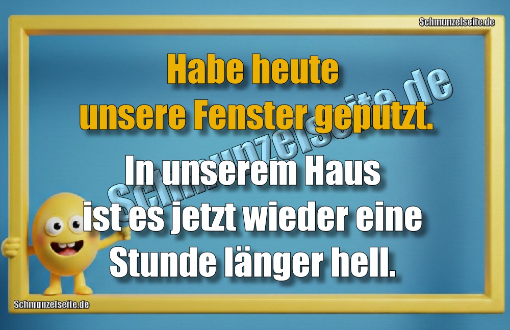 Habe heute unsere Fenster geputzt. In unserem Haus ist es jetzt wieder eine Stunde länger hell.