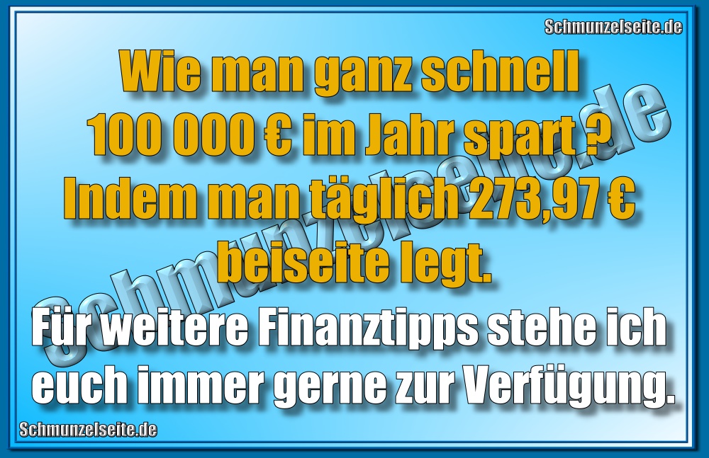 Wie man ganz schnell 100 000 € im Jahr spart.? Indem man täglich 2273,97 € beiseite legt. Für weitere Finanztipps stehe ich euch immer gerne zur Verfügung.