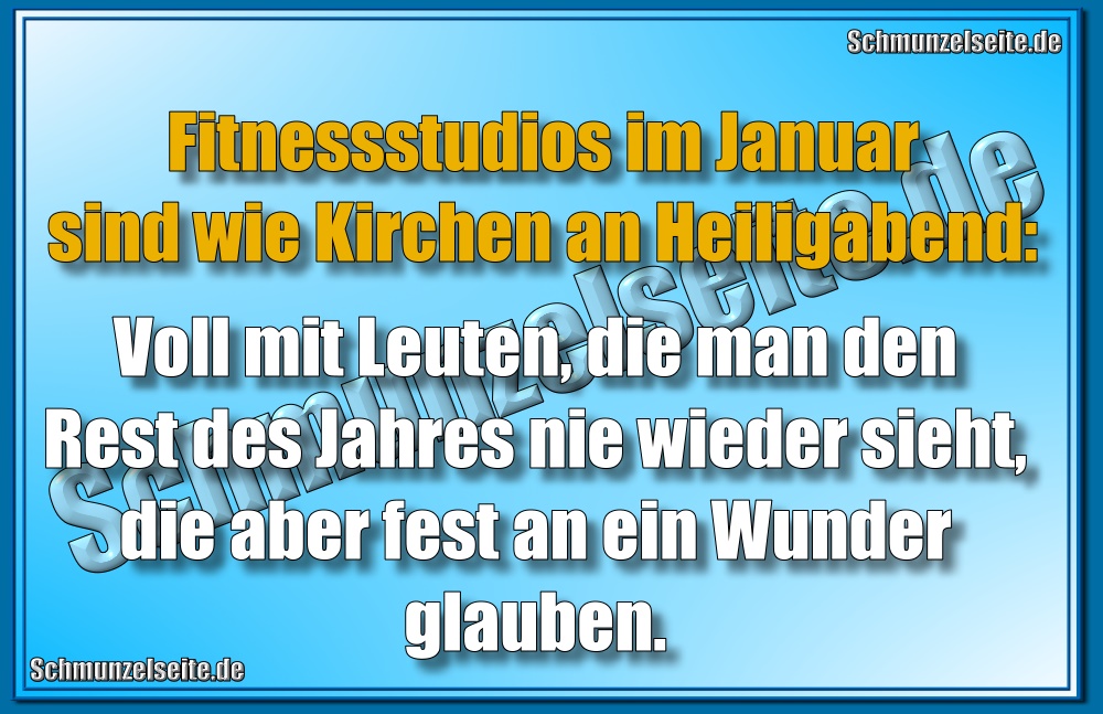 Fitnessstudios im Januar sind wie Kirchen an Heiligabend: Voll mit Leuten, die man den Rest des Jahres nie wieder sieht, die aber fest an ein Wunder glauben. 