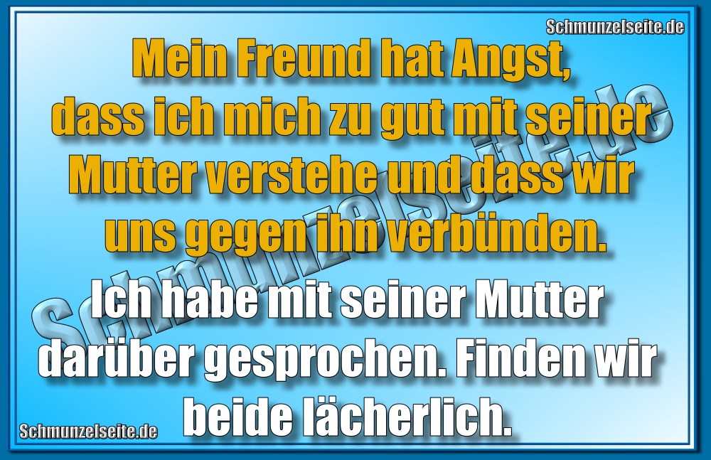 Mein Freund hat Angst, dass ich mich zu gut mit seiner Mutter verstehe und dass wir uns gegen ihn verbünden. Ich habe mit seiner Mutter darüber gesprochen. Finden wir beide lächerlich.
