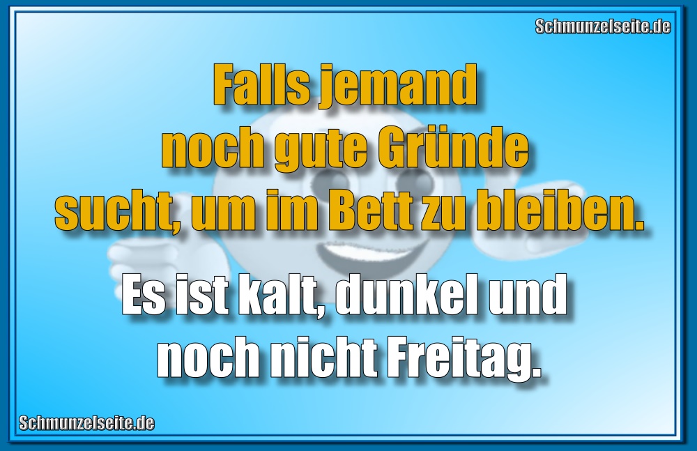 Falls jemand noch gute Gründe sucht, um im Bett zu bleiben. Es ist kalt, dunkel und noch nicht Freitag.