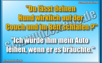 "Du lässt deinen Hund wirklich auf der Couch und im Bett schlafen?"" "Ich würde ihm mein Auto leihen, wenn er es bräuchte."