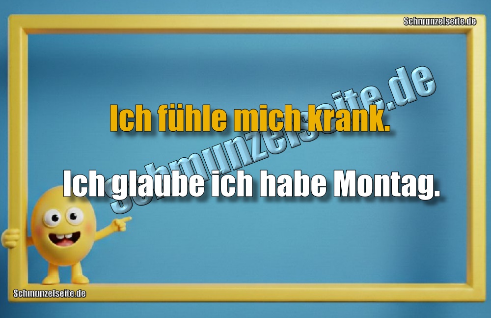 Ich fühle mich krank. Ich glaube ich habe Montag.