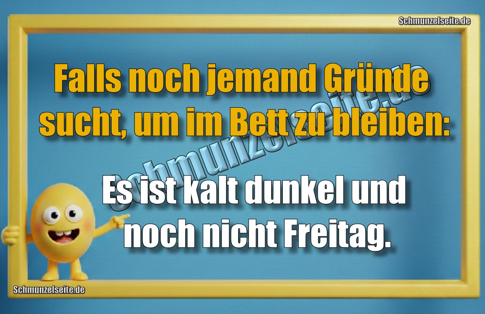 Falls noch jemand Gründe sucht, um im Bett zu bleiben: Es ist kalt dunkel und noch nicht Freitag.