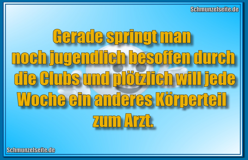 Gerade springt man noch jugendlich besoffen durch die Clubs und plötzlich will jede Woche ein anderes Körperteil zum Arzt.