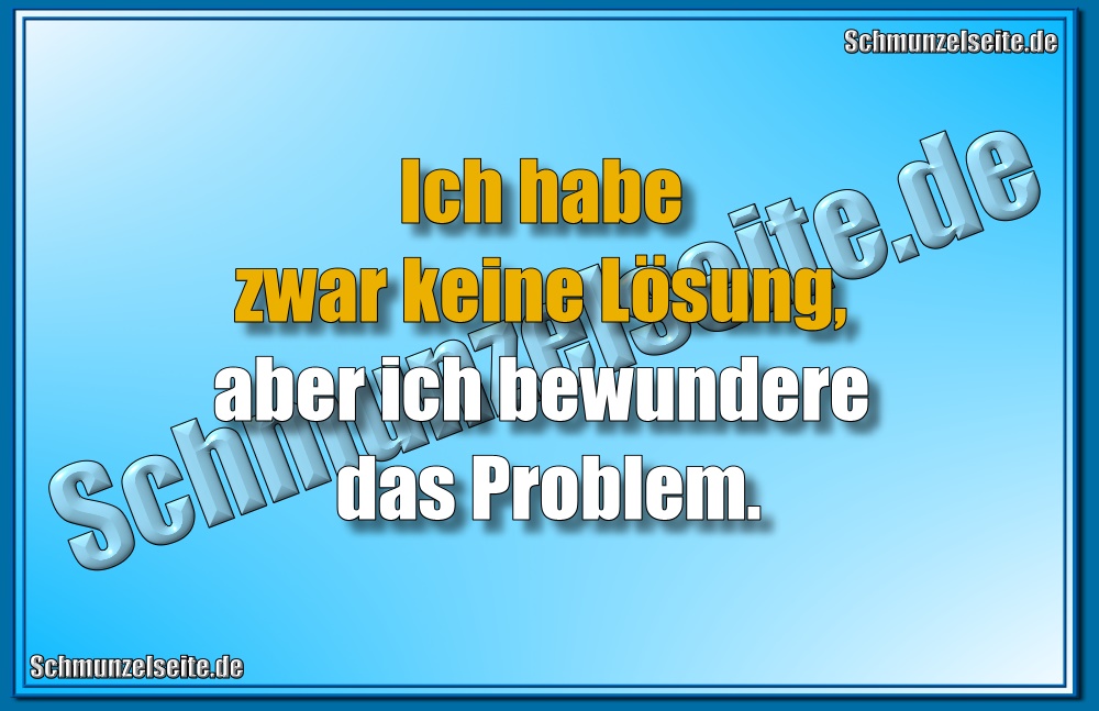Ich habe zwar keine Lösung, aber ich bewundere das Problem.