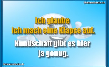 Ich glaube ich mach eine Klapse auf. Kundschaft gibt es hier ja genug.