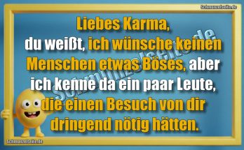 Liebes Karma, du weißt, ich wünsche keinen Menschen etwas Böses, aber ich kenne da ein paar Leute, die einen Besuch von dir dringend nötig hätten.