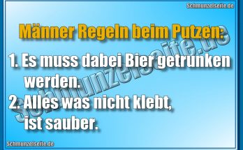 Männer Regeln beim Putzen: 1.Es muss dabei Bier getrunken werden. 2. Alles was nicht klebt, ist sauber.