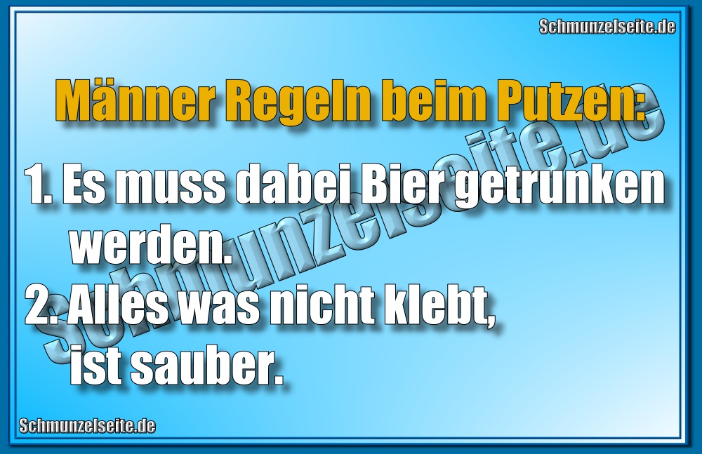 Männer Regeln beim Putzen: 1.Es muss dabei Bier getrunken werden. 2. Alles was nicht klebt, ist sauber. 
