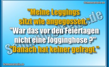 "Meine Leggings sitzt wie angegossen." "War das vor den Feiertagen nicht eine Jogginghose?" "Danach hat keiner gefragt."