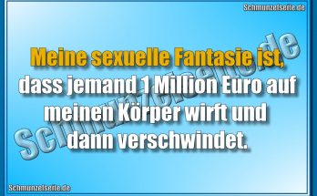 Meine sexuelle Fantasie ist, dass jemand 1 Million Euro auf meinen Körper wirft und dann verschwindet.