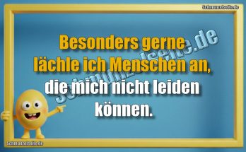 Besonders gerne lächle ich Menschen an, die mich nicht leiden können.