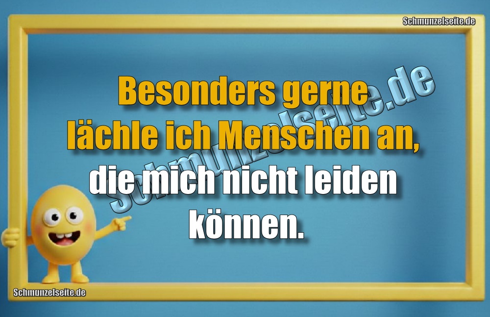 Besonders gerne lächle ich Menschen an, die mich nicht leiden können.