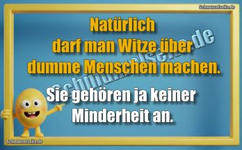 Natürlich darf man  Witze über dumme Menschen machen. Sie gehören ja keiner Minderheit an.