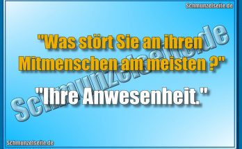 "Was stört Sie an ihren Mitmenschen am meisten?" "Ihre Anwesenheit."