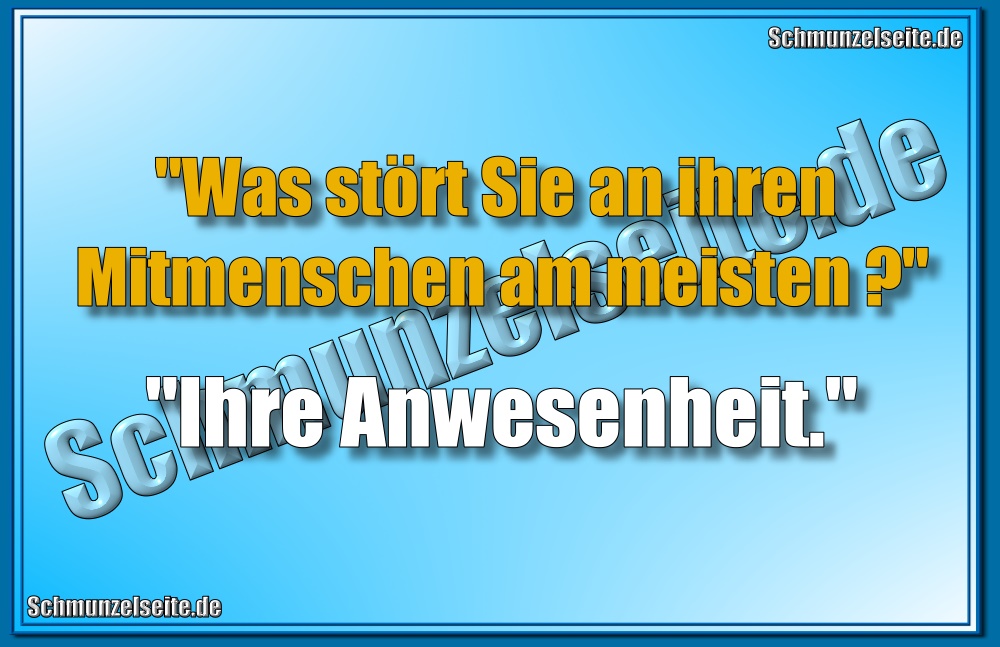 "Was stört Sie an ihren Mitmenschen am meisten?" "Ihre Anwesenheit."