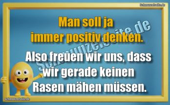 Man soll ja immer positiv denken. Also freuen wir uns, dass wir gerade keinen Rasen mähen müssen.
