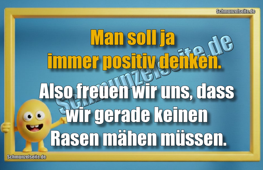 Man soll ja immer positiv denken. Also freuen wir uns, dass wir gerade keinen Rasen mähen müssen.