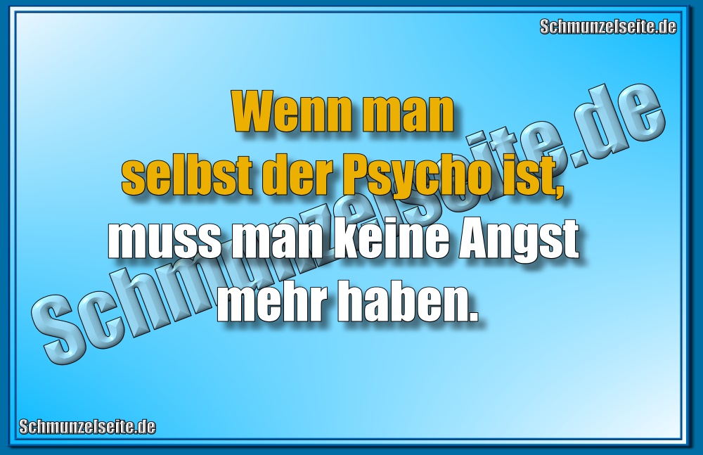Wenn man selbst der Psycho ist, muss man keine Angst mehr haben.